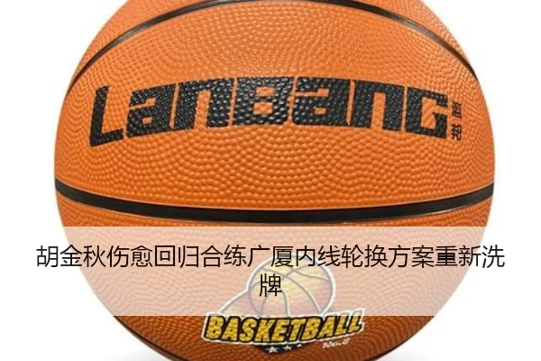胡金秋伤愈回归合练广厦内线轮换方案重新洗牌